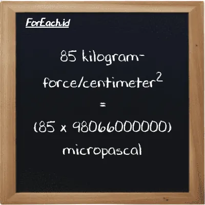 How to convert kilogram-force/centimeter<sup>2</sup> to micropascal: 85 kilogram-force/centimeter<sup>2</sup> (kgf/cm<sup>2</sup>) is equivalent to 85 times 98066000000 micropascal (µPa)